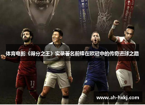 体育电影《得分之王》实录著名前锋在欧冠中的传奇进球之路