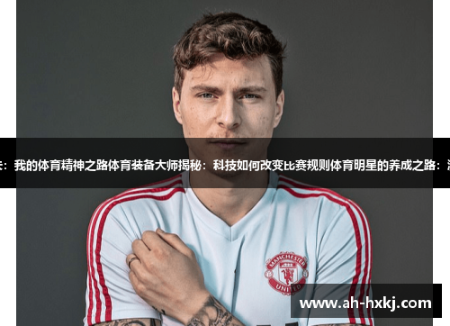 曼联后卫林德勒夫：我的体育精神之路体育装备大师揭秘：科技如何改变比赛规则体育明星的养成之路：激情、坚韧、拼搏