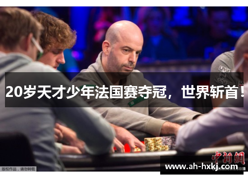 20岁天才少年法国赛夺冠，世界斩首！