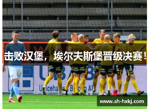 击败汉堡，埃尔夫斯堡晋级决赛！