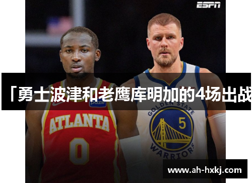 「勇士波津和老鹰库明加的4场出战」